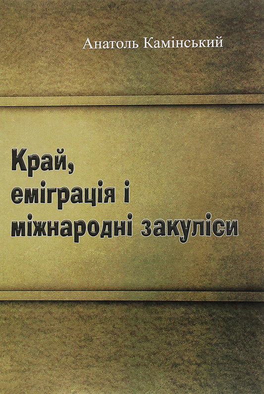 Country, emigration and international backstage / Край, еміграція і міжнародні закуліси Анатолий Каминский 978-611-01-1978-8-1