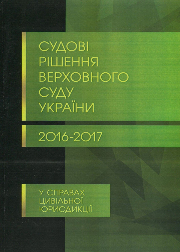Court decisions of the Supreme Court of Ukraine in 2016-2017 in cases of civil jurisdiction / Судові рішення Верховного суду України 2016-2017 рр. у справах цивільної юрисдикції  978-611-01-1085-3-1