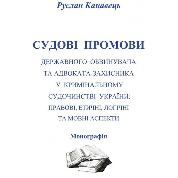 Court speeches of the state prosecutor and the defense lawyer in the criminal proceedings of Ukraine. Legal, ethical, logical and linguistic aspects / Судові промови державного обвинувача та адвоката-захисника у кримінальному судочинстві України. Правові, етичні, логічні та мовні аспекти  978-611-01-0602-3-1