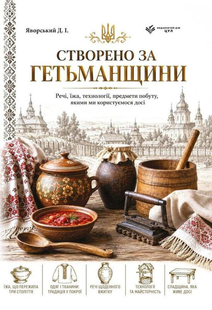 Created During The Hetmanate Things, Food, Technology, Household Items That We Still Use - Створено за Гетьманщини Реч, жа, технолог, предмети побуту, якими ми користумось дос Dmitry Yavorskyi - Дмитро Яворський 9786178783969-1