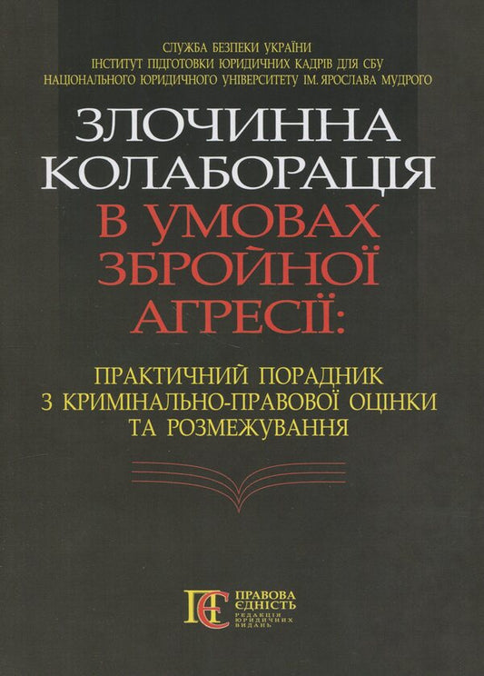 Criminal Collaboration In Conditions Of Armed Aggression. Practical Consultant On Criminal Law Assessment And Delineation / Злочинна колаборація в умовах збройної агресії. Практичний порадник з кримінально-правової оцінки та розмежування / Author not specified 9786175667606-1