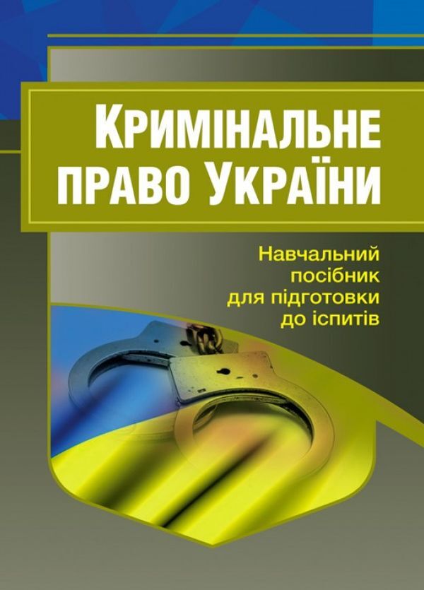 Criminal law of Ukraine. Study guide for preparing for exams / Кримінальне право України. Навчальний посібник для підготовки до іспитів  978-611-01-0474-6-1