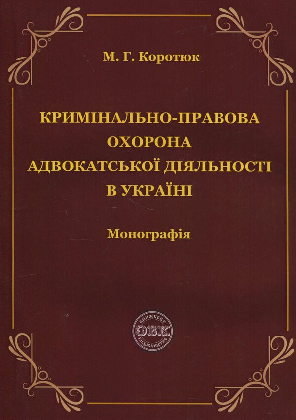 Criminal law protection of advocacy in Ukraine. Monograph / Кримінально-правова охорона адвокатської діяльності в Україні. Монографія Михаил Коротюк 978-617-7931-88-0-1