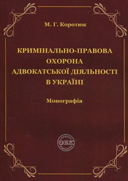 Criminal law protection of advocacy in Ukraine. Monograph / Кримінально-правова охорона адвокатської діяльності в Україні. Монографія Михаил Коротюк 978-617-7931-88-0-1