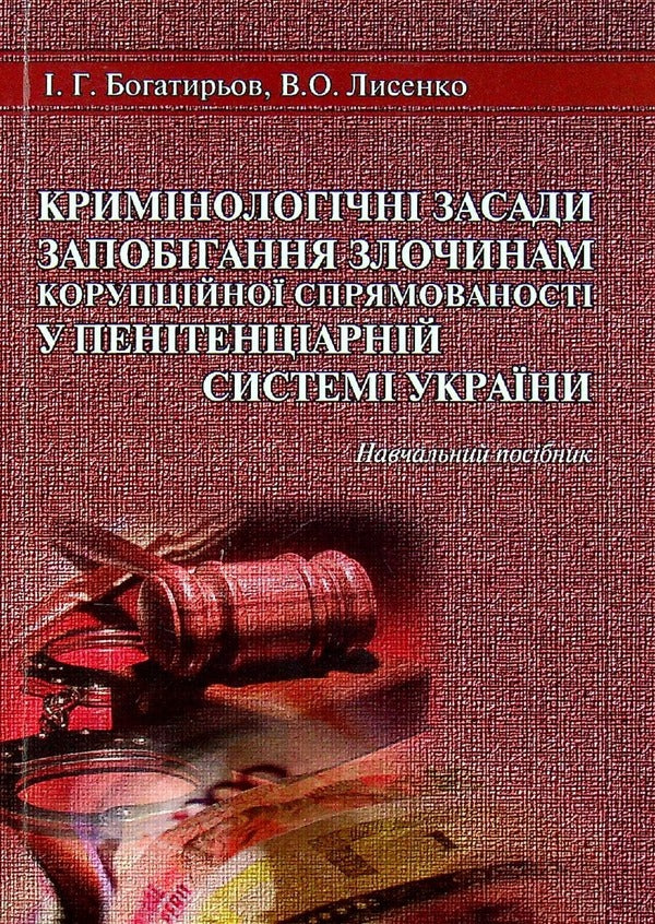 Criminological principles of prevention of corruption-oriented crimes in the penitentiary system of Ukraine / Кримінологічні засади запобігання злочинам корупційної спрямованості у пенітенціарній системі України Иван Богатырёв, В. Лысенко 978-617-7020-37-9-1