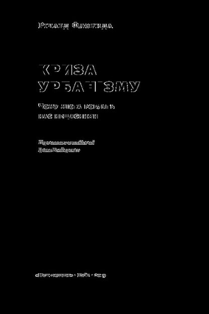 Crisis of urbanism.Why cities make us unhappy / Криза урбанізму. Чому міста роблять нас нещасними Ричард Флорида 978-617-7682-97-3-4