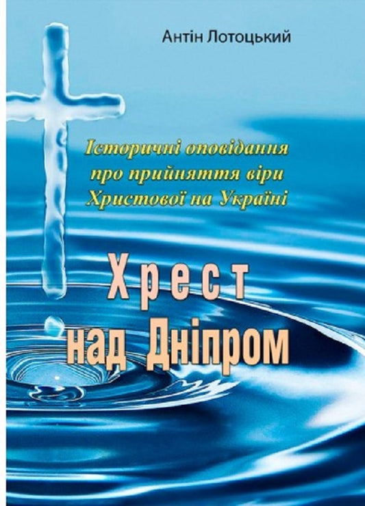 Cross over the Dnieper. Historical stories about the adoption of the faith of Christ in Ukraine / Хрест над Дніпром. Історичні оповідання про прийняття віри Христової в Україні Антин Лотоцкий 978-611-01-2527-7-1