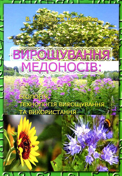 Cultivation of honey plants. Biology, technology of cultivation and use / Вирощування медоносів. Біологія, технологія вирощування та використання Владимир Лушпа, Я. Кирилко 978-617-7092-18-5-1