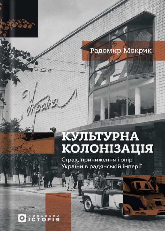 Cultural Colonization. Fear, Humiliation And Resistance Of Ukraine In The Soviet Empire / Культурна колонізація. Страх, приниження і опір України в радянській імперії Radomir Mokryk / Радомир Мокрик 9786178538323-1