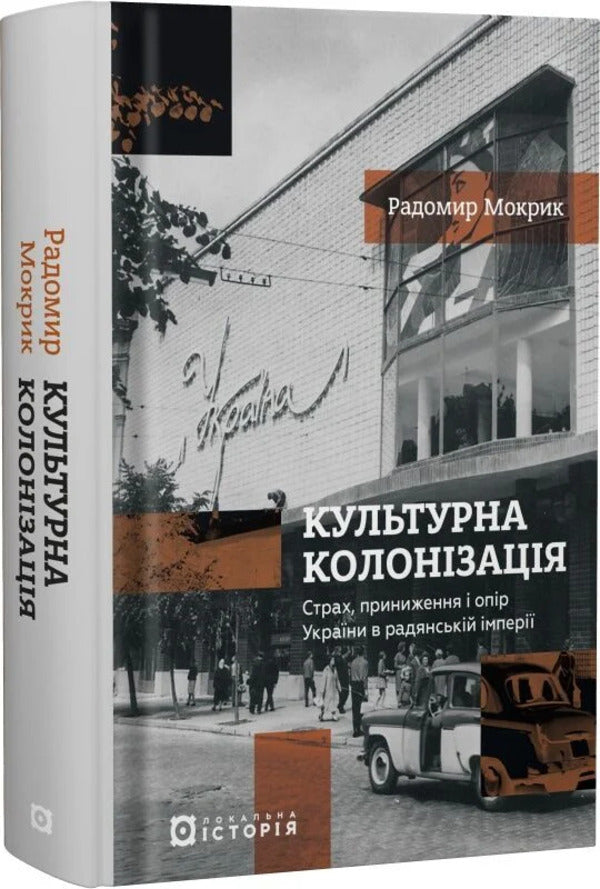 Cultural Colonization. Fear, Humiliation And Resistance Of Ukraine In The Soviet Empire / Культурна колонізація. Страх, приниження і опір України в радянській імперії Radomir Mokryk / Радомир Мокрик 9786178538323-2