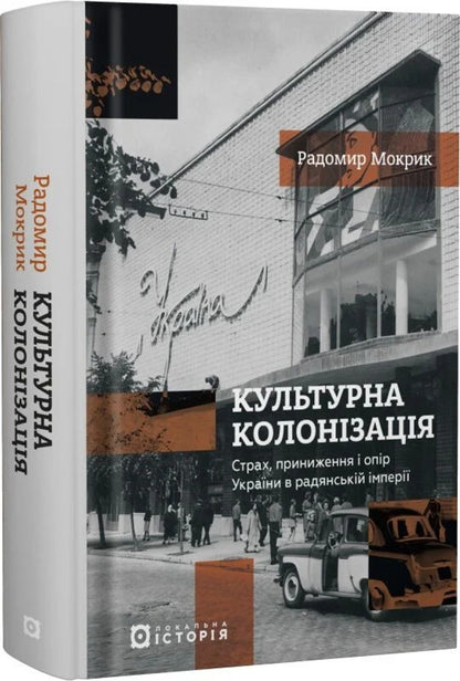 Cultural Colonization. Fear, Humiliation And Resistance Of Ukraine In The Soviet Empire / Культурна колонізація. Страх, приниження і опір України в радянській імперії Radomir Mokryk / Радомир Мокрик 9786178538323-2