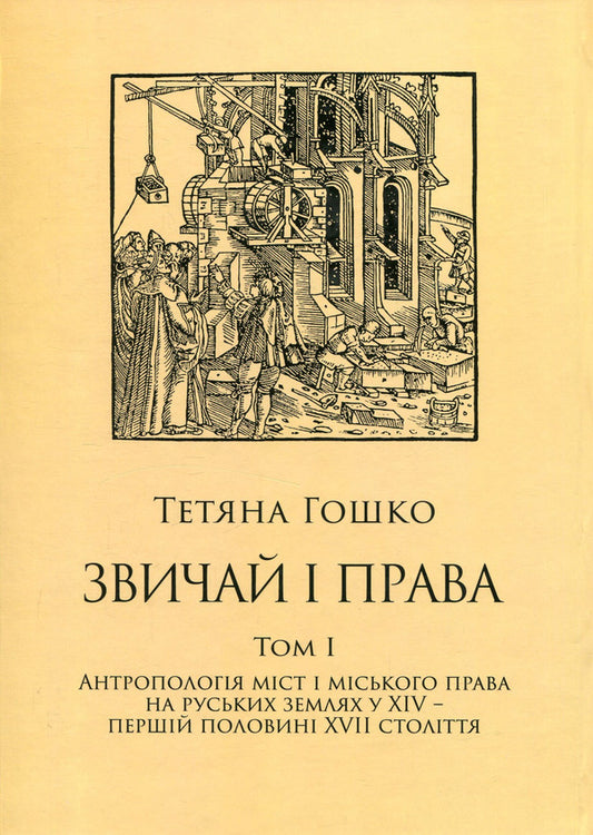 Custom and rights. Sources, comments, research. In 2 volumes. Volume 1. Anthropology of cities and city law in the Russian lands in the 14th - the first half of the 17th century / Звичай і права. Джерела, коментарі, дослідження. У 2 томах. Том 1. Антропологія міст і міського права на руських землях у XIV – першій половині XVII століття Татьяна Гошко 978-966-2789-10-2-2