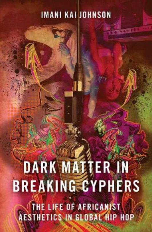 Dark Matter In Breaking Cyphers: The Life Of Africanist Aesthetics In Global Hip Hop Imani Kai Johnson / Имани Кай Джонсон 9780190856700-1