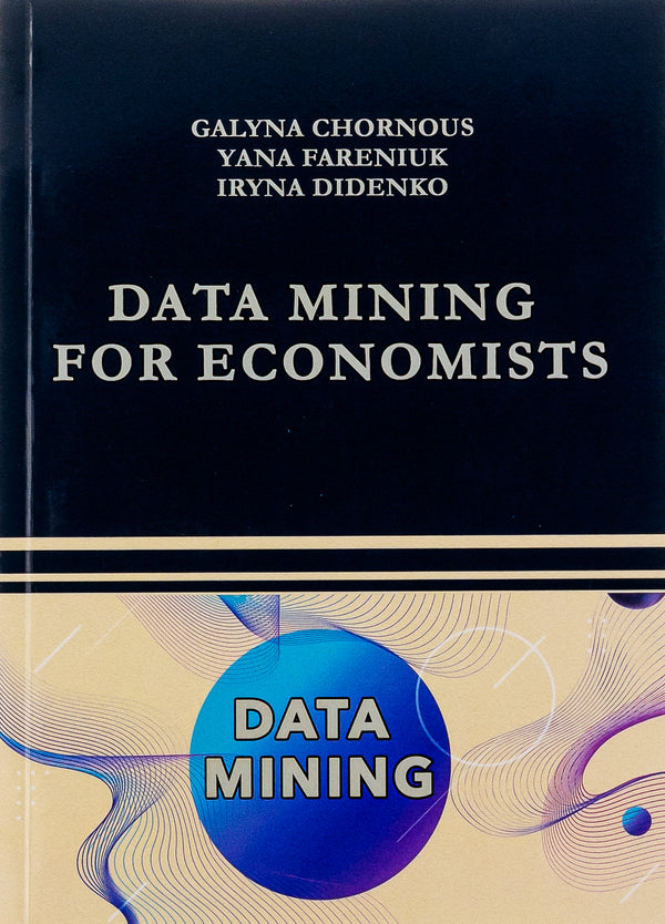 Data Mining for Economists. Course book / Data Mining for Economists. Course book Галина Чорноус, Яна Фаренюк, Ирина Диденко 9786175205556-1