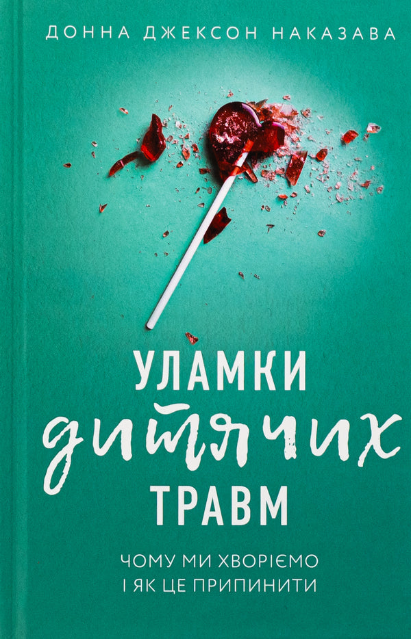 Debris of children's injuries. Why we get sick and how to stop it / Уламки дитячих травм. Чому ми хворіємо і як це припинити Донна Джексон Наказава 978-617-548-340-4-1