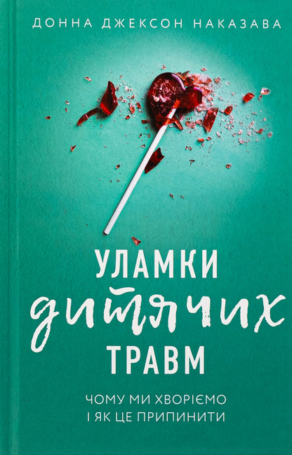 Debris of children's injuries. Why we get sick and how to stop it / Уламки дитячих травм. Чому ми хворіємо і як це припинити Донна Джексон Наказава 978-617-548-340-4-1