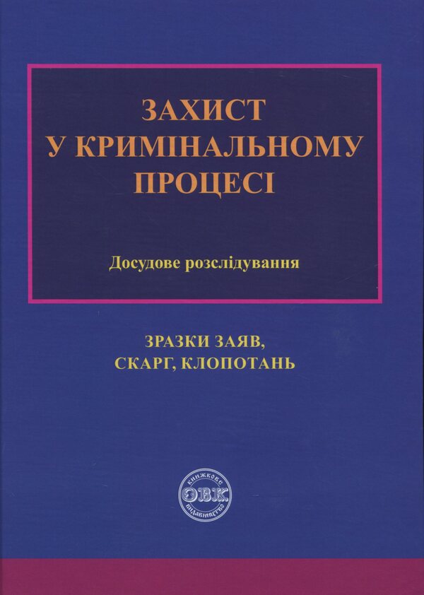 Defense in criminal proceedings. Pre-trial investigation: samples of applications, complaints, motions / Захист у кримінальному процесі. Досудове розслідування: зразки заяв, скарг, клопотань М. Г. Коровюк, О. О. Косань, К. О. Маншилина, Д. М. Щербань, Сергей Лысенко 978-617-7159-72-7-1