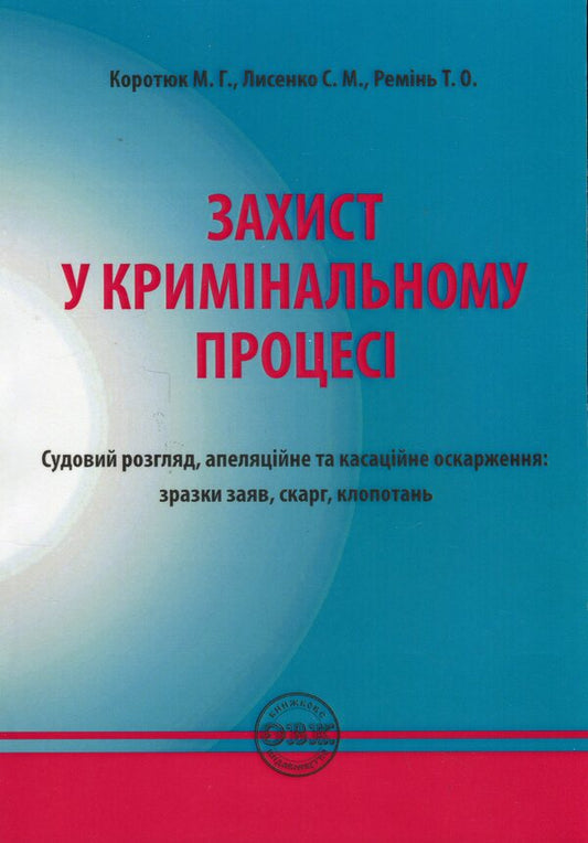 Defense in criminal proceedings. Trial, appeal and cassation appeal. Samples of statements, complaints, petitions / Захист у кримінальному процесі. Судовий розгляд, апеляційне та касаційне оскарження. Зразки заяв, скарг, клопотань Михаил Коротюк, Сергей Лысенко, Татьяна Реминь 978-617-7931-59-0-1