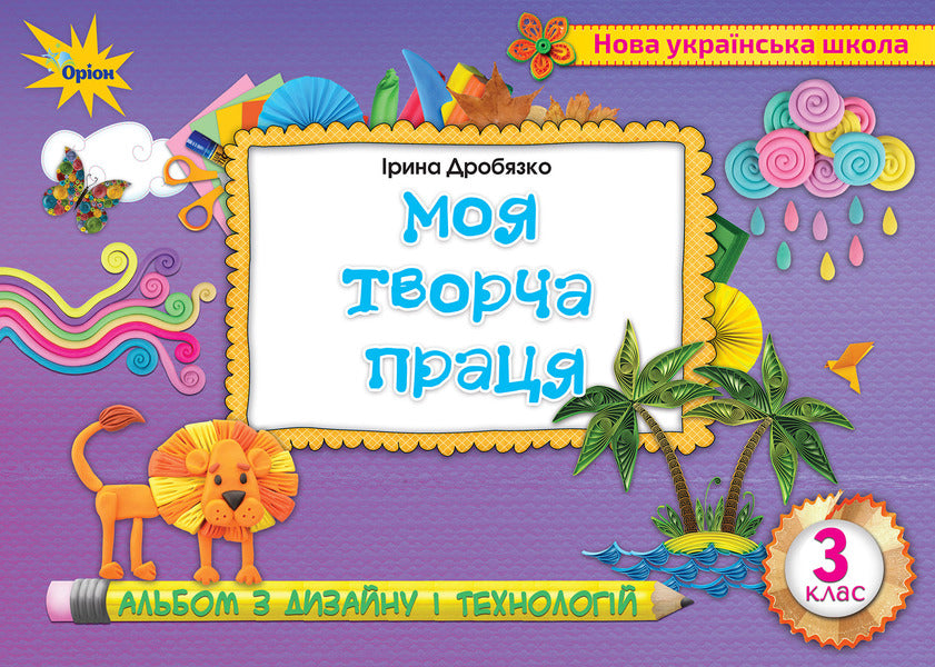Design and technologies. 3rd grade Album. My creative work / Дизайн і технології. 3 клас. Альбом. Моя творча праця Ирина Дробязко 978-966-991-043-1-1