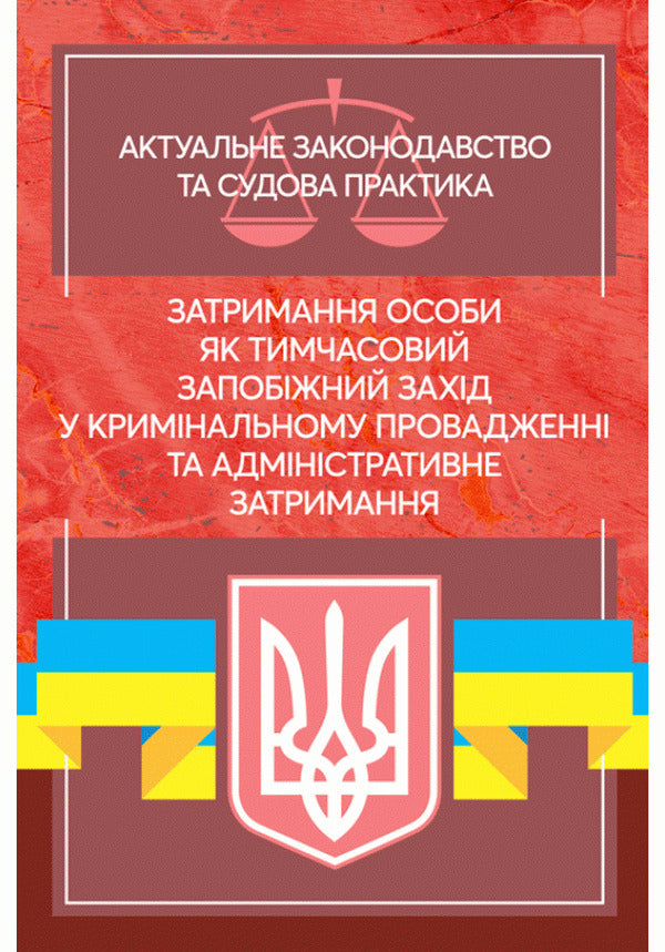 Detention of a person as a temporary preventive measure in criminal proceedings and administrative detention. Current legislation and court practice / Затримання особи як тимчасовий запобіжний захід у кримінальному провадженні та адміністративне затримання. Актуальне законодавство та судова практика  978-611-01-2198-9-1