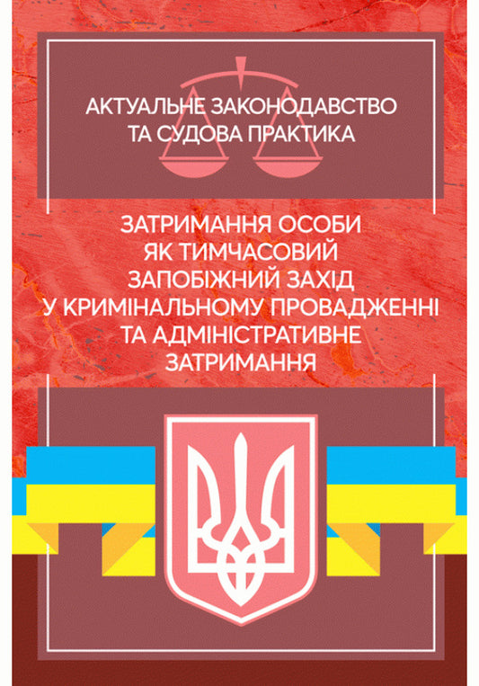 Detention of a person as a temporary preventive measure in criminal proceedings and administrative detention. Current legislation and court practice / Затримання особи як тимчасовий запобіжний захід у кримінальному провадженні та адміністративне затримання. Актуальне законодавство та судова практика  978-611-01-2198-9-1