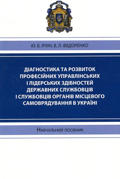 Diagnostics and development of professional management and leadership abilities of civil servants and employees of local self-government bodies in Ukraine / Діагностика та розвиток професійних управлінських і лідерських здібностей державних службовців і службовців органів місцевого самоврядування в Україні Юрий Ирхин, В. Федоренко 978-617-7320-06-6-1