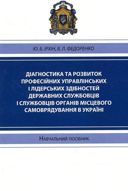 Diagnostics and development of professional management and leadership abilities of civil servants and employees of local self-government bodies in Ukraine / Діагностика та розвиток професійних управлінських і лідерських здібностей державних службовців і службовців органів місцевого самоврядування в Україні Юрий Ирхин, В. Федоренко 978-617-7320-06-6-1
