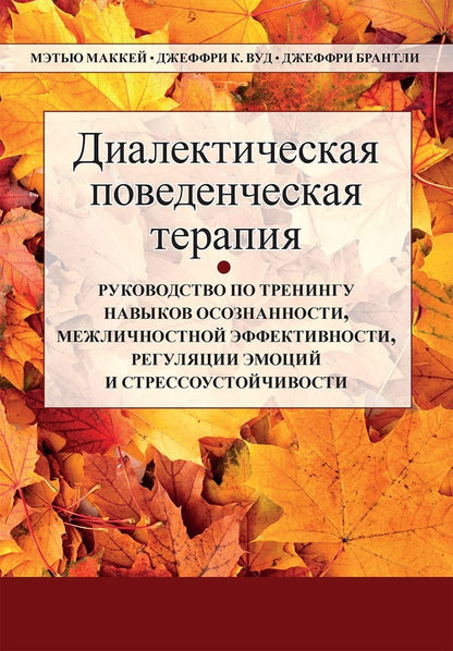 Dialectical Behavioral Therapy. Guide To Training Skills Of Awareness, Interpersonal Efficiency, Regulation Of Emotions And Stress Resistance / Диалектическая поведенческая терапия. Руководство по тренингу навыков осознанности, межличностной эффективности, регуляции эмоций и стрессоустойчивости Matthew McKay, Jeffrey K. Wood / Мэтью Маккей, Джеффри К. Вуд Does not apply-1