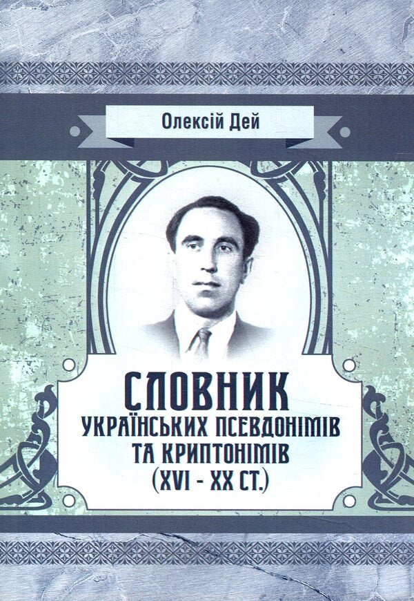Dictionary of Ukrainian pseudonyms and cryptonyms (XVI-XX centuries) / Словник українських псевдонімів та криптонімів (XVI-XX ст) Алексей Дей 978-617-673-793-3-1