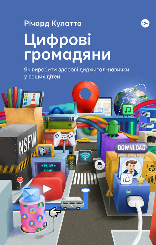 Digital citizens. How to develop healthy digital skills in your children / Цифрові громадяни. Як виробити здорові диджитал-навички у ваших дітей Ричард Кулатта 978-617-7933-31-0-1