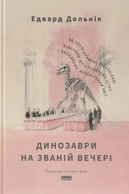 Dinosaurs At A Dinner Party. How Eccentric Victorians Discovered Prehistoric Creatures And Accidentally Turned The World Upside Down / Динозаври на званій вечері. Як ексцентричні вікторіанці відкрили доісторичних істот і випадково перевернули світ Edward Dolnyk / Едвард Дольник 9786178437954-1