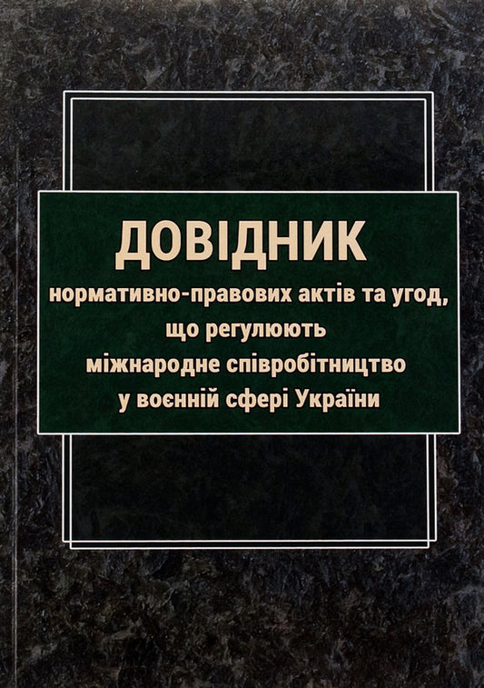 Directory of normative legal acts and agreements regulating international cooperation in the military sphere / Довідник нормативно-правових актів та угод, що регулюють міжнародне співробітництво у воєнній сфері  978-617-520-532-7-1
