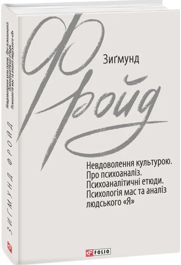 Dissatisfaction with culture. About psychoanalysis. Psychoanalytic sketches. Mass psychology and analysis of the human 'I' / Невдоволення культурою. Про психоаналіз. Психоаналітичні етюди. Психологія мас та аналіз людського «Я» Зигмунд Фрейд 978-966-03-9993-8-3