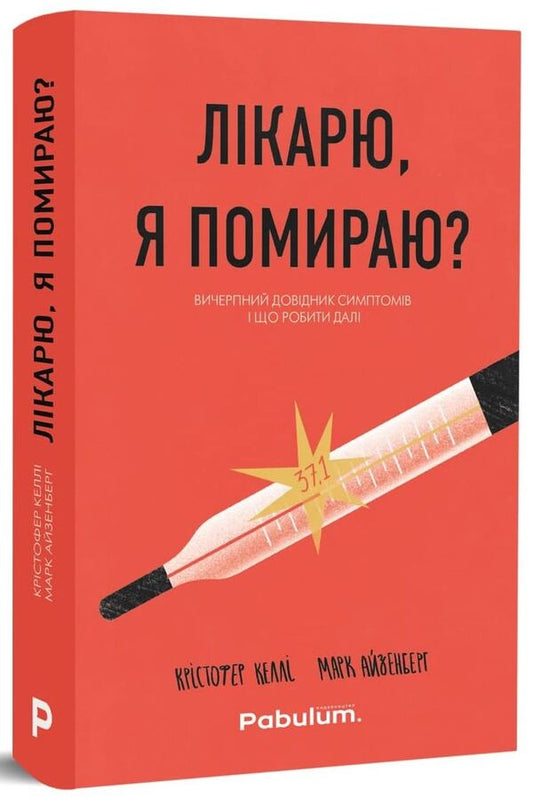 Doctor, am I dying?A comprehensive guide to symptoms and what to do next / Лікарю, я помираю? Вичерпний довідник симптомів і що робити далі Кристофер Келли, Марк Айзенберг 978-966-97971-2-4-1-1