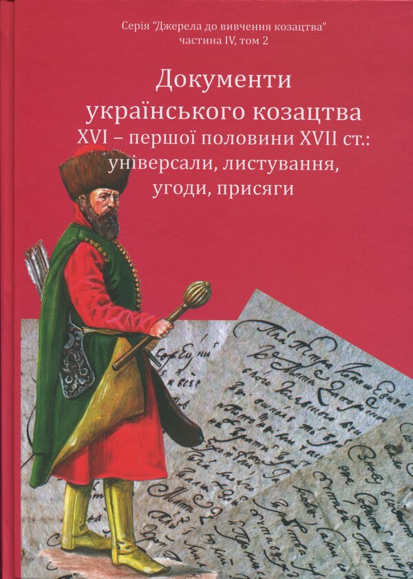 Documents Of The Ukrainian Cossacks XVI - The First. Gender 17Th Century: Universals, Correspondence, Agreements, Oaths - Документи укранського козацтва XVI  перш. пол. XVII ст.: унверсали, листування, угоди, присяги - Author not specified 9786178174187-5