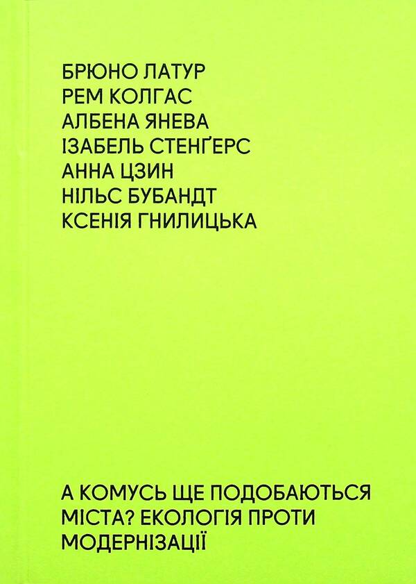 Does anyone else like cities? Ecology against modernization / А комусь ще подобаються міста? Екологія проти модернізації Брюно Латур, Рэм Колгас, Албена Янева 9786177948147-1