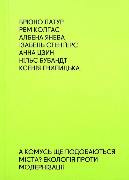 Does anyone else like cities? Ecology against modernization / А комусь ще подобаються міста? Екологія проти модернізації Брюно Латур, Рэм Колгас, Албена Янева 9786177948147-1