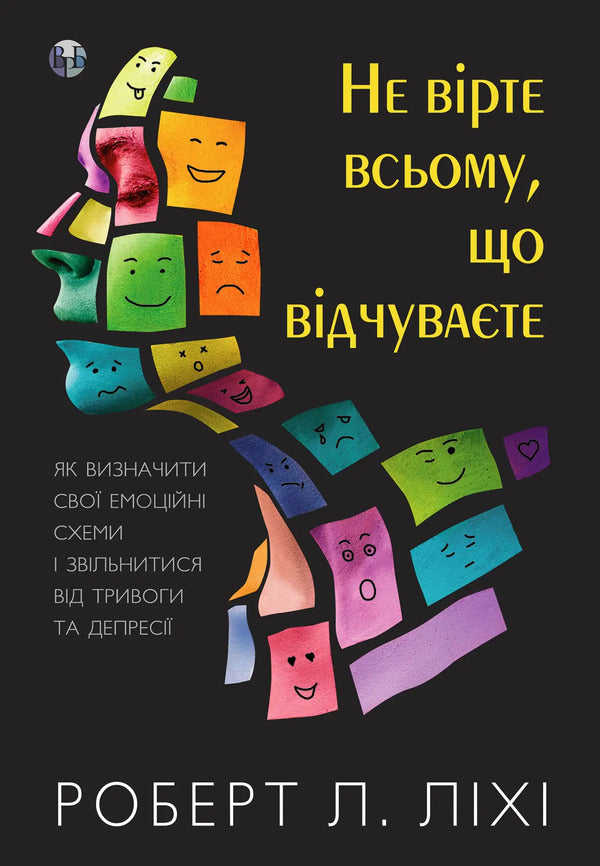 Don't believe everything you feel. How to identify your emotional patterns and get rid of anxiety and depression / Не вірте всьому, що відчуваєте. Як визначити свої емоційні схеми і звільнитися від тривоги та депресії Роберт Лихи 978-617-7840-69-4-1