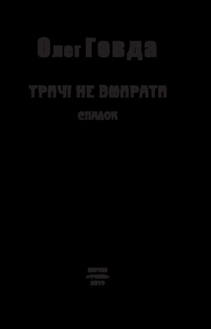 Don't die three times. Legacy / Тричі не вмирати. Спадок Олег Говда 978-966-03-8444-6-3