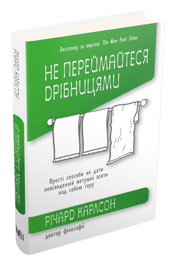 Don't worry about the little things. Simple ways to prevent everyday hustle and bustle from taking over / Не переймайтеся дрібницями. Прості способи не дати повсякденній метушні взяти над собою гору Ричард Карлсон 978-966-948-390-4-5