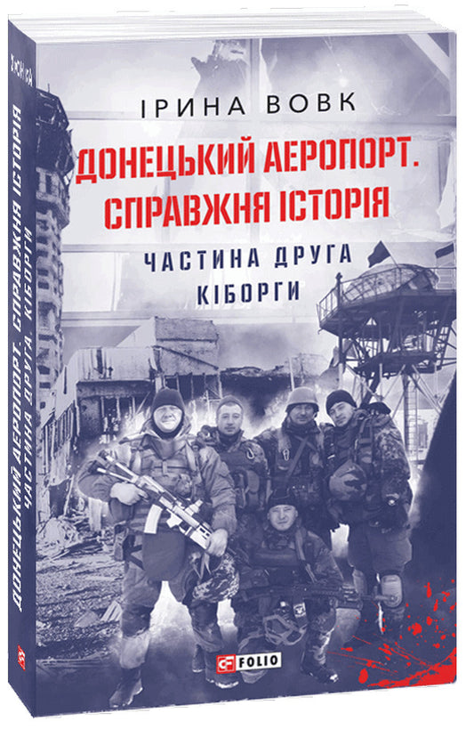 Donetsk airport.A real story.Part 2. Cyborgs / Донецький аеропорт. Справжня історія. Частина 2. Кіборги Ирина Вовк 978-966-03-9960-0-2