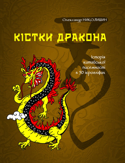 Dragon Bones. History Of Chinese Writing In 50 Characters. / Кістки дракона. Історія китайської писемності в 50 ієрогліфах. Alexander Nikolyshyn / Олександр Ніколишин 9786177622368-1