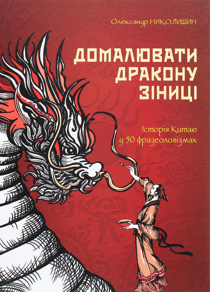 Draw the dragon's pupils. History of China in 50 phraseological units / Домалювати дракону зіниці. Історія Китаю в 50 фразеологізмах Александр Николишин 978-617-7622-20-7-1