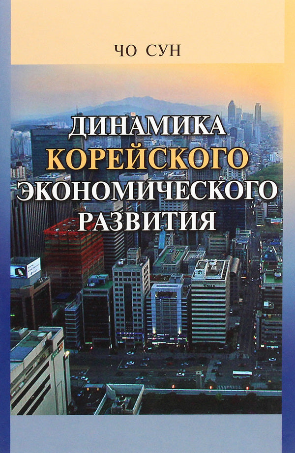 Dynamics of Korean economic development. Tutorial / Динамика корейского экономического развития. Учебное пособие Чо Сун 978-966-489-130-8-1