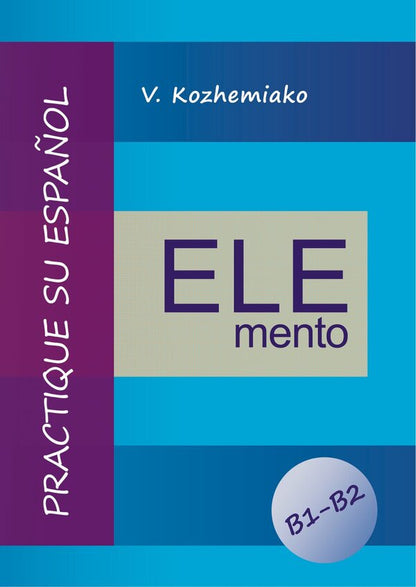 ELEMENT. Practice Your Spanish. Levels B1-B2 / ELEMENTO. Практикуйте іспанську мову. Рівні B1-B2 Valery Kozhemyako / Валерій Кожем'яко 9786178829445-1