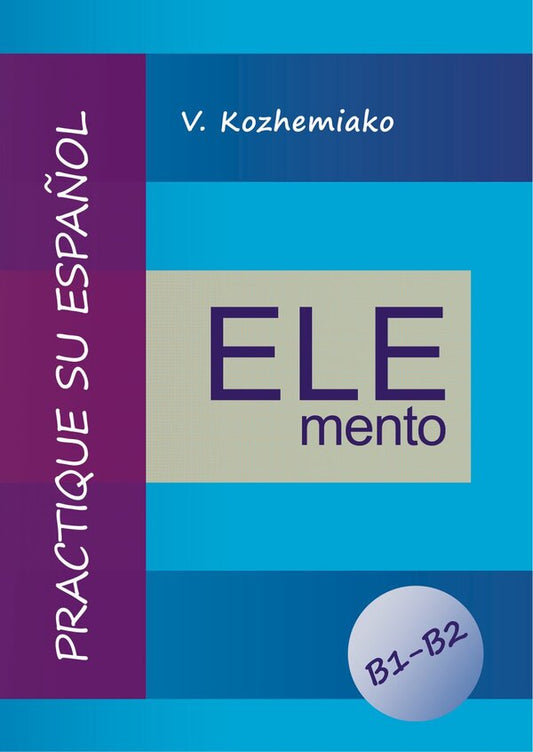 ELEMENT. Practice Your Spanish. Levels B1-B2 / ELEMENTO. Практикуйте іспанську мову. Рівні B1-B2 Valery Kozhemyako / Валерій Кожем'яко 9786178829445-1