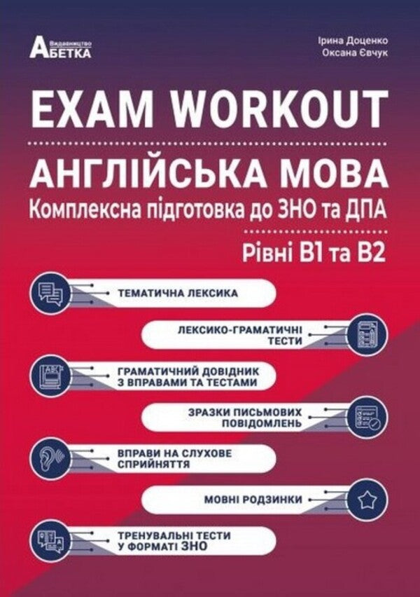 EXAM WORKOUT. English. Comprehensive Preparation For The ZNO And DPA. Levels B1 And B2 / EXAM WORKOUT. Англійська мова. Комплексна підготовка до ЗНО та ДПА. Рівні В1 та В2 Iryna Dotsenko, Oksana Evchuk / Ирина Доценко, Оксана Евчук 9786175393581-1