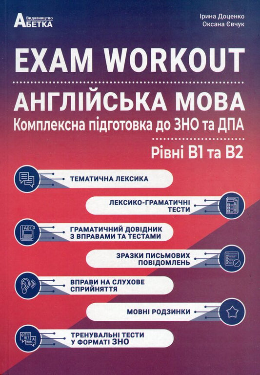 EXAM WORKOUT. English. Comprehensive preparation for the ZNO and DPA. Levels B1 and B2 / EXAM WORKOUT. Англійська мова. Комплексна підготовка до ЗНО та ДПА. Рівні В1 та В2 Ирина Доценко, Оксана Евчук 978-617-539-358-1-1