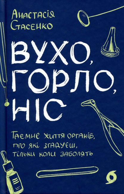 Ear, throat, nose. The secret life of organs that you remember only when you get sick / Вухо, горло, ніс. Таємне життя органів, про які згадуєш, тільки коли заболять Анастасия Стасенко 978-617-8782-08-5-1