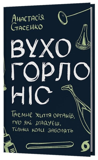 Ear, throat, nose. The secret life of organs that you remember only when you get sick / Вухо, горло, ніс. Таємне життя органів, про які згадуєш, тільки коли заболять Анастасия Стасенко 978-617-8782-08-5-3
